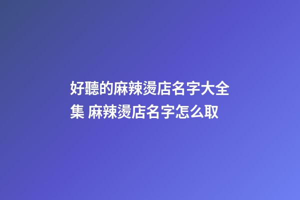 好聽的麻辣燙店名字大全集 麻辣燙店名字怎么取-第1張-店鋪起名-玄機派